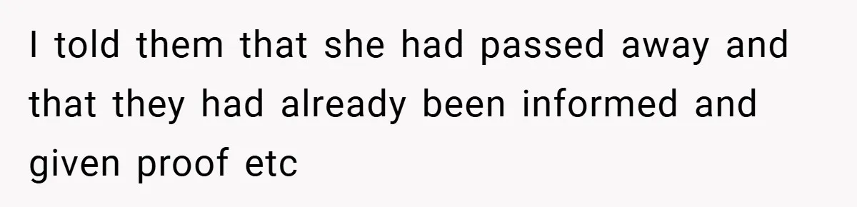 I told them that she had passed away and that they had already been informed and given proof etc