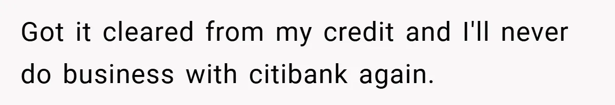 Got it cleared from my credit and I'll never do business with citibank again.