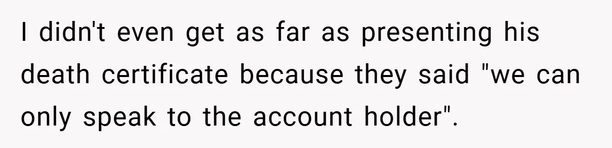 I didn't even get as far as presenting his death certificate because they said "we can only speak to the account holder".