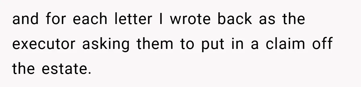 and for each letter I wrote back as the executor asking them to put in a claim off the estate.