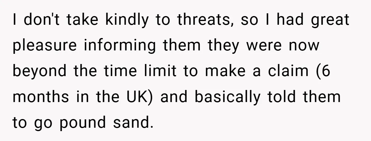I don't take kindly to threats, so I had great pleasure informing them they were now beyond the time limit to make a claim (6 months in the UK) and...
