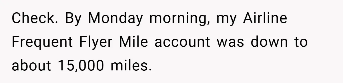 Check. By Monday morning, my Airline Frequent Flyer Mile account was down to about 15,000 miles.