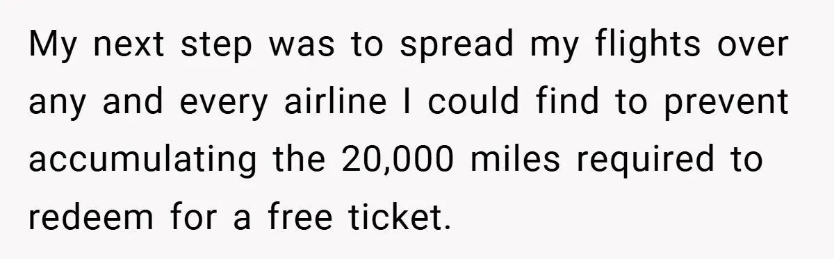 My next step was to spread my flights over any and every airline I could find to prevent accumulating the 20,000 miles required to redeem for a free ticket.