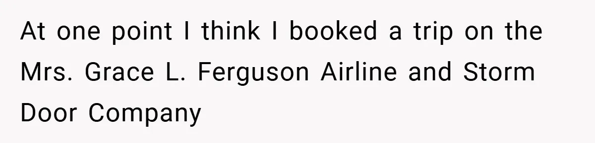 At one point I think I booked a trip on the Mrs. Grace L. Ferguson Airline and Storm Door Company