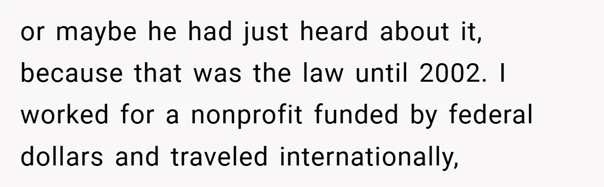 or maybe he had just heard about it, because that was the law until 2002. I worked for a nonprofit funded by federal dollars and traveled internationally,