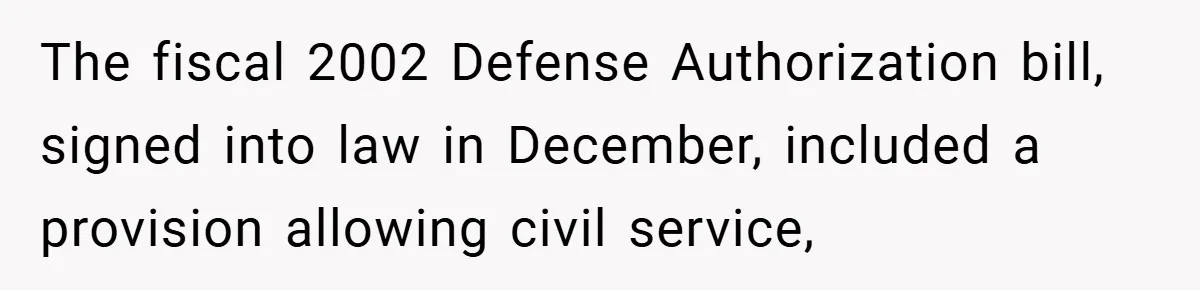 The fiscal 2002 Defense Authorization bill, signed into law in December, included a provision allowing civil service,