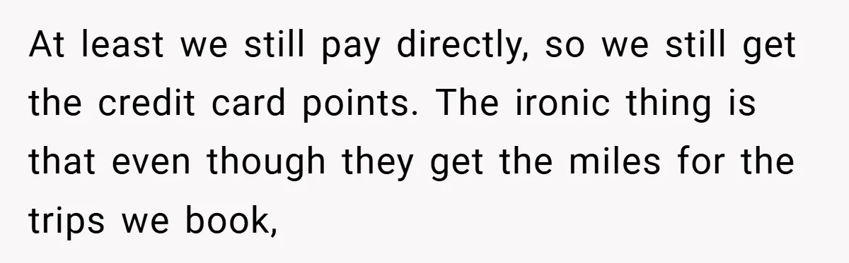 At least we still pay directly, so we still get the credit card points. The ironic thing is that even though they get the miles for the trips we book,