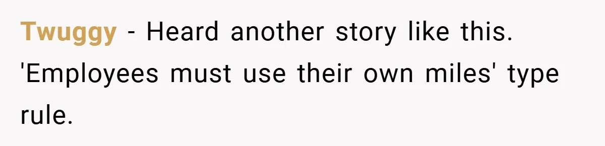Twuggy − Heard another story like this. 'Employees must use their own miles' type rule.