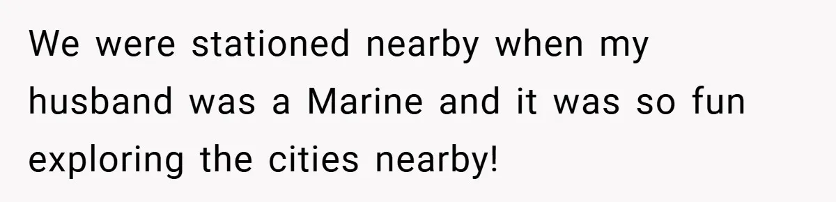 We were stationed nearby when my husband was a Marine and it was so fun exploring the cities nearby!