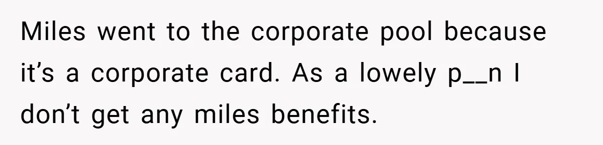 Miles went to the corporate pool because it’s a corporate card. As a lowely p__n I don’t get any miles benefits.