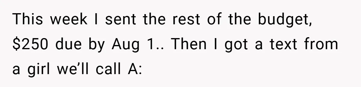 This week I sent the rest of the budget, $250 due by Aug 1.. Then I got a text from a girl we’ll call A: