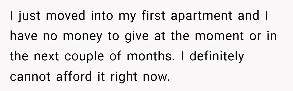 I just moved into my first apartment and I have no money to give at the moment or in the next couple of months. I definitely cannot afford it right...