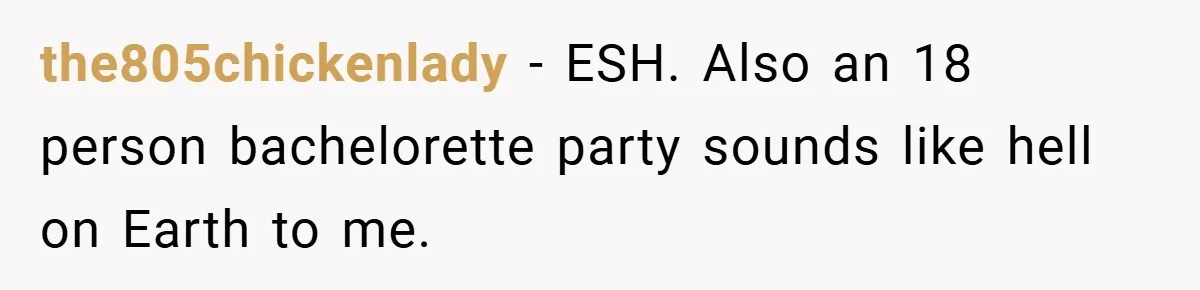 the805chickenlady − ESH. Also an 18 person bachelorette party sounds like hell on Earth to me.