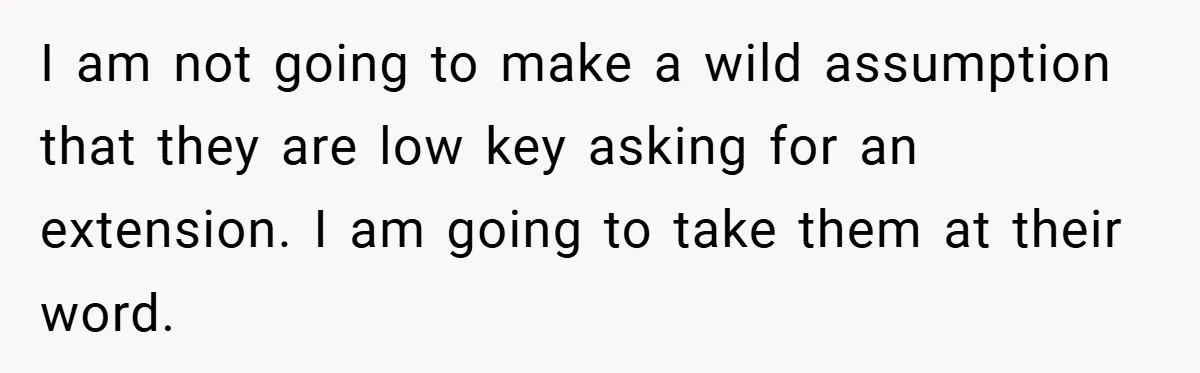 I am not going to make a wild assumption that they are low key asking for an extension. I am going to take them at their word.