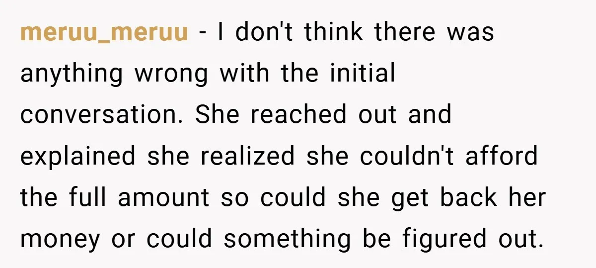 meruu_meruu − I don't think there was anything wrong with the initial conversation. She reached out and explained she realized she couldn't afford the full amount so could she get...