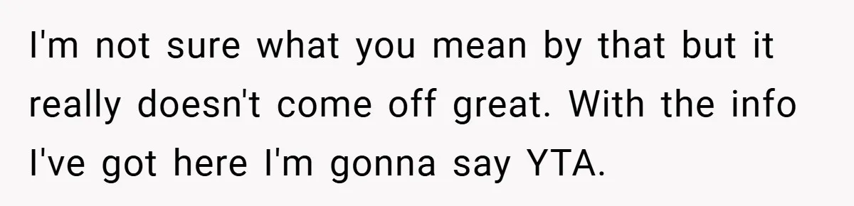 I'm not sure what you mean by that but it really doesn't come off great. With the info I've got here I'm gonna say YTA.