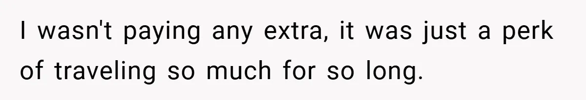I wasn't paying any extra, it was just a perk of traveling so much for so long.