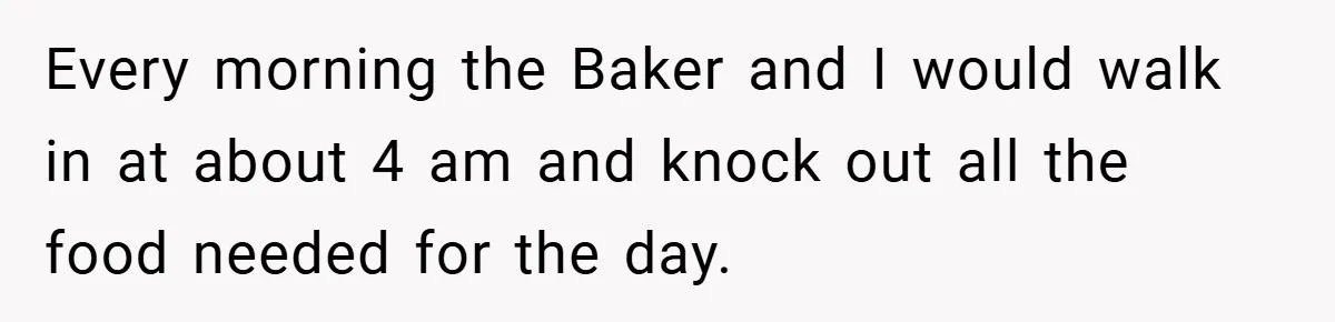 Every morning the Baker and I would walk in at about 4 am and knock out all the food needed for the day.