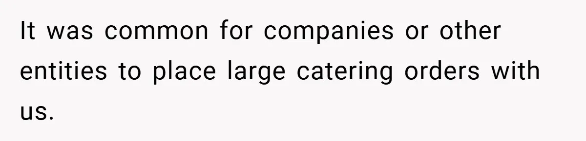 It was common for companies or other entities to place large catering orders with us.