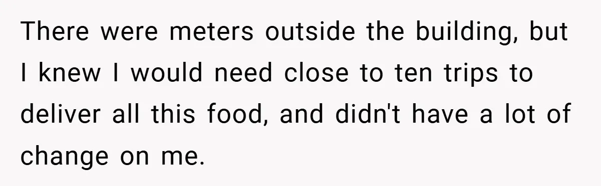 There were meters outside the building, but I knew I would need close to ten trips to deliver all this food, and didn't have a lot of change on me.