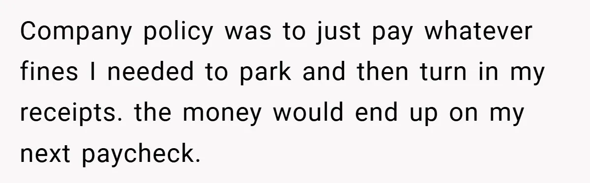 Company policy was to just pay whatever fines I needed to park and then turn in my receipts. the money would end up on my next paycheck.