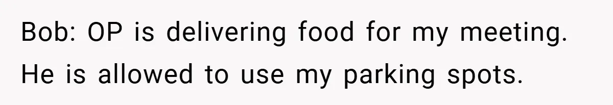 Bob: OP is delivering food for my meeting. He is allowed to use my parking spots.