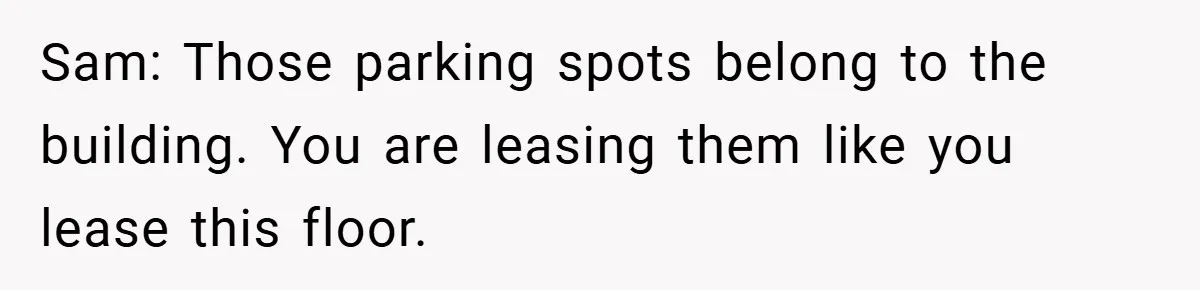 Sam: Those parking spots belong to the building. You are leasing them like you lease this floor.