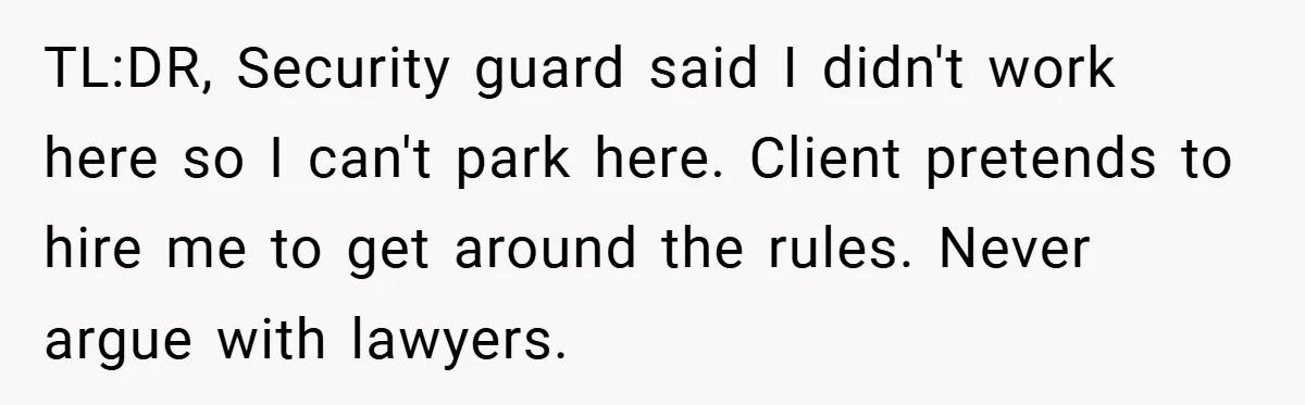 TL:DR, Security guard said I didn't work here so I can't park here. Client pretends to hire me to get around the rules. Never argue with lawyers.