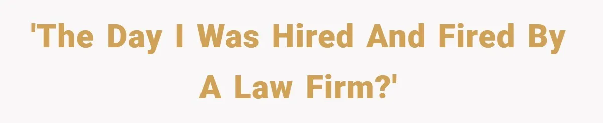 'The day I was hired and fired by a law firm?'