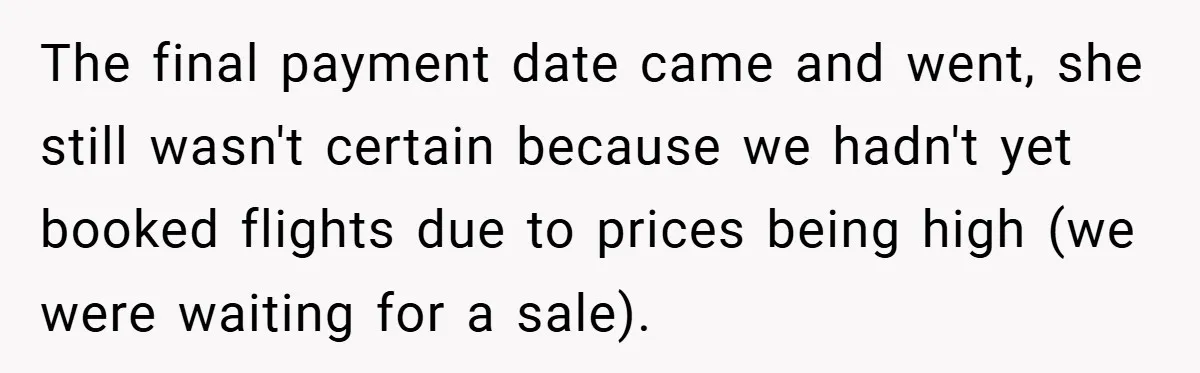 The final payment date came and went, she still wasn't certain because we hadn't yet booked flights due to prices being high (we were waiting for a sale).