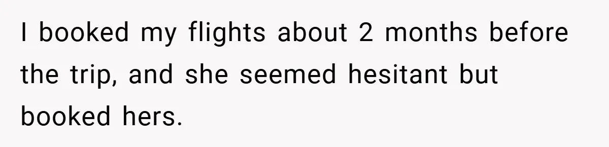 I booked my flights about 2 months before the trip, and she seemed hesitant but booked hers.