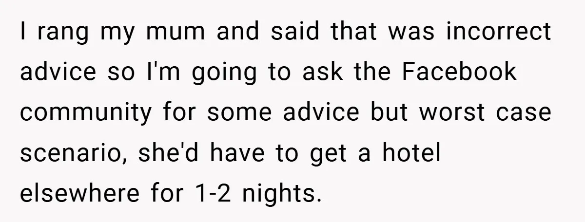 I rang my mum and said that was incorrect advice so I'm going to ask the Facebook community for some advice but worst case scenario, she'd have to get a...