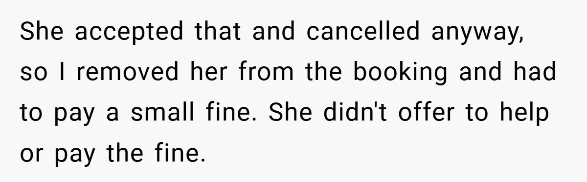 She accepted that and cancelled anyway, so I removed her from the booking and had to pay a small fine. She didn't offer to help or pay the fine.