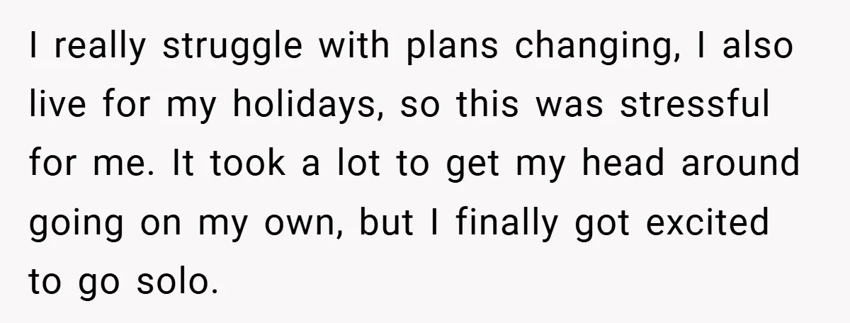 I really struggle with plans changing, I also live for my holidays, so this was stressful for me. It took a lot to get my head around going on my...