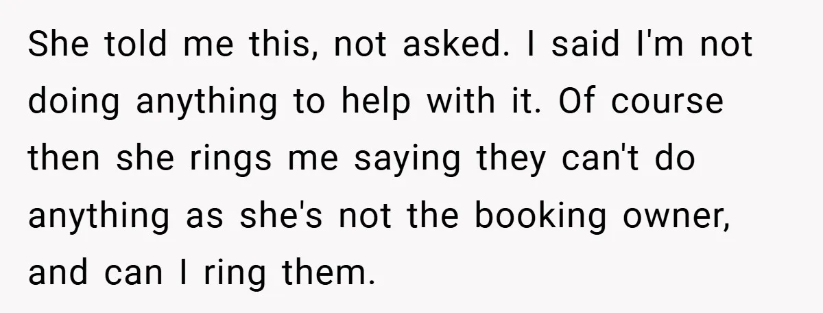 She told me this, not asked. I said I'm not doing anything to help with it. Of course then she rings me saying they can't do anything as she's not...