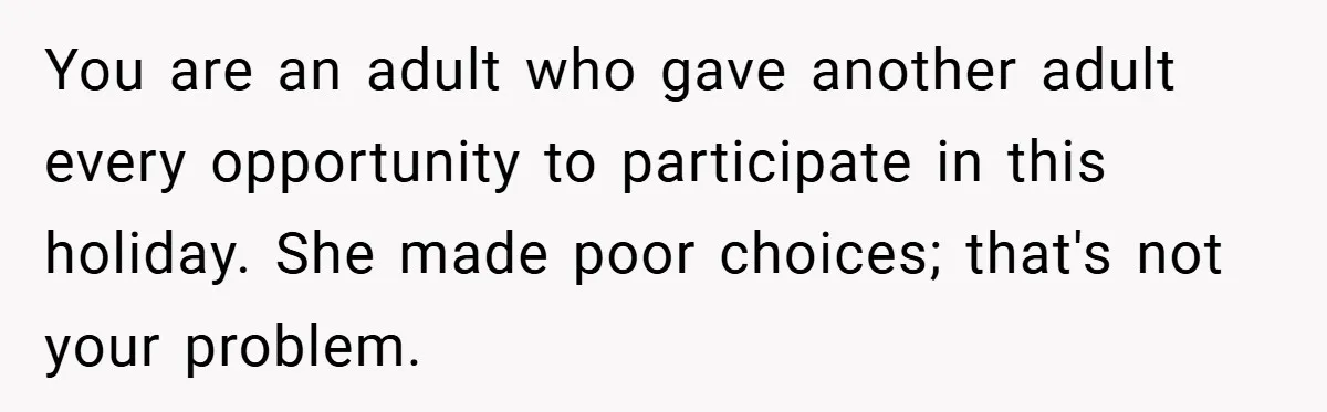 You are an adult who gave another adult every opportunity to participate in this holiday. She made poor choices; that's not your problem.