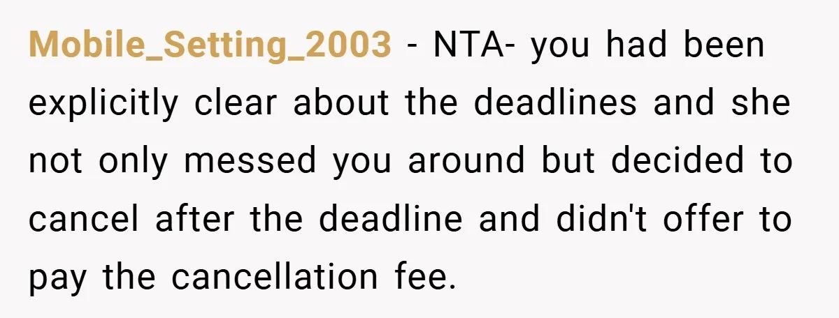 Mobile_Setting_2003 - NTA- you had been explicitly clear about the deadlines and she not only messed you around but decided to cancel after the deadline and didn't offer to pay...