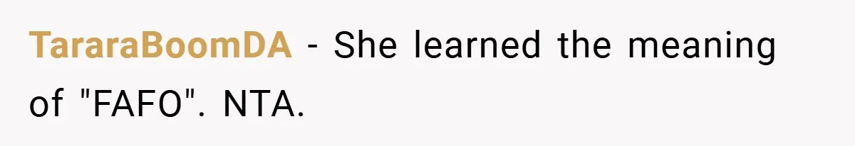 TararaBoomDA - She learned the meaning of "FAFO". NTA.