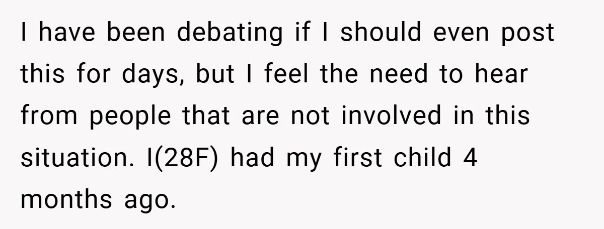 I have been debating if I should even post this for days, but I feel the need to hear from people that are not involved in this situation. I(28F) had...