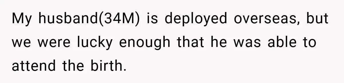 My husband(34M) is deployed overseas, but we were lucky enough that he was able to attend the birth.