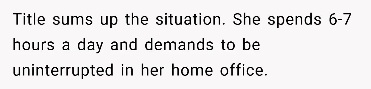 Title sums up the situation. She spends 6-7 hours a day and demands to be uninterrupted in her home office.