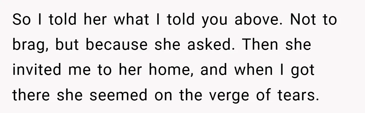 So I told her what I told you above. Not to brag, but because she asked. Then she invited me to her home, and when I got there she seemed...
