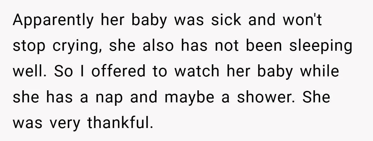 Apparently her baby was sick and won't stop crying, she also has not been sleeping well. So I offered to watch her baby while she has a nap and maybe...