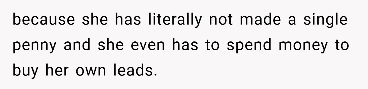 because she has literally not made a single penny and she even has to spend money to buy her own leads.