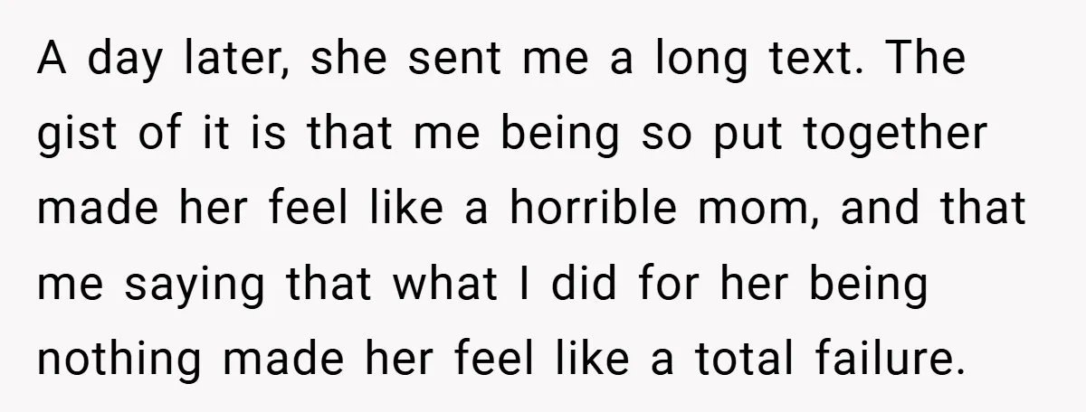 A day later, she sent me a long text. The gist of it is that me being so put together made her feel like a horrible mom, and that me...