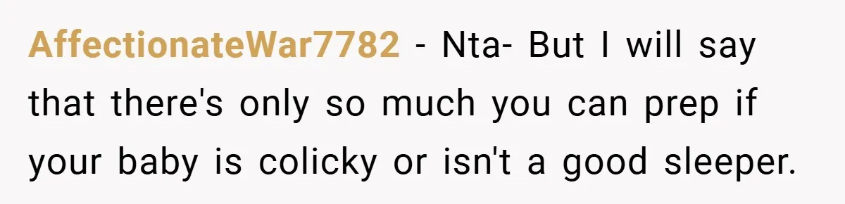 AffectionateWar7782 − Nta- But I will say that there's only so much you can prep if your baby is colicky or isn't a good sleeper.