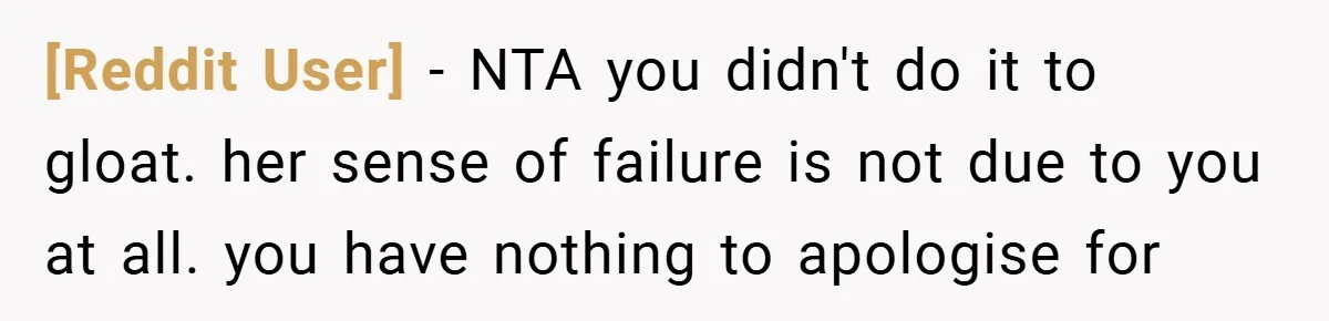 [Reddit User] − NTA you didn't do it to gloat. her sense of failure is not due to you at all. you have nothing to apologise for