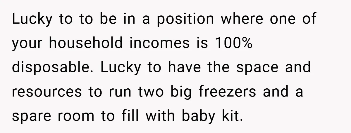 Lucky to to be in a position where one of your household incomes is 100% disposable. Lucky to have the space and resources to run two big freezers and a...