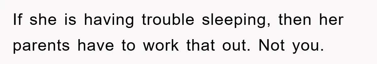 If she is having trouble sleeping, then her parents have to work that out. Not you.