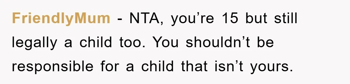FriendlyMum − NTA, you’re 15 but still legally a child too. You shouldn’t be responsible for a child that isn’t yours.